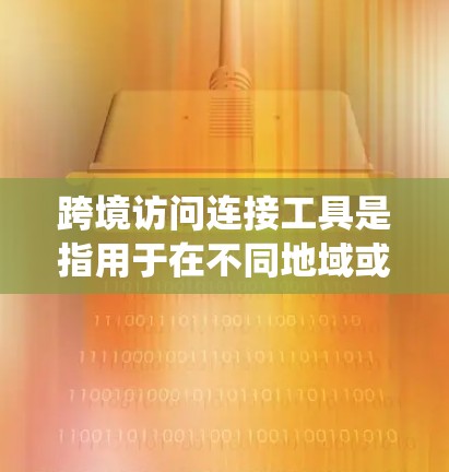 跨境访问连接工具是指用于在不同地域或系统之间进行访问和通信的工具。这些工具帮助用户在跨地域的工作、学习或商业用途中实现访问权限的管理、数据的传输和存储。以下是一些常用的跨境访问连接工具及其功能