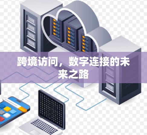 跨境访问，数字连接的未来之路
