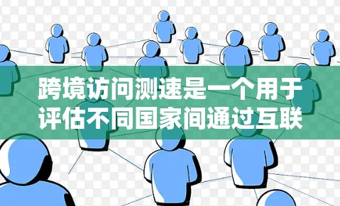 跨境访问测速是一个用于评估不同国家间通过互联网进行数据交换速度的指标。它通过分析流量数据，评估速度、稳定性以及潜在的安全风险。以下是关于跨境访问测速的详细总结