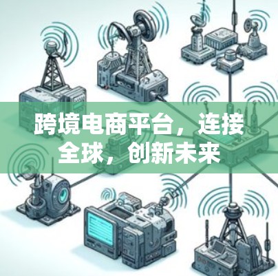 跨境电商平台，连接全球，创新未来