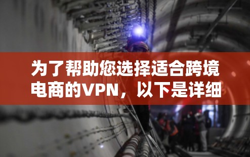 为了帮助您选择适合跨境电商的VPN，以下是详细的推荐和分析