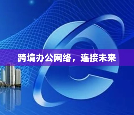 跨境办公网络，连接未来