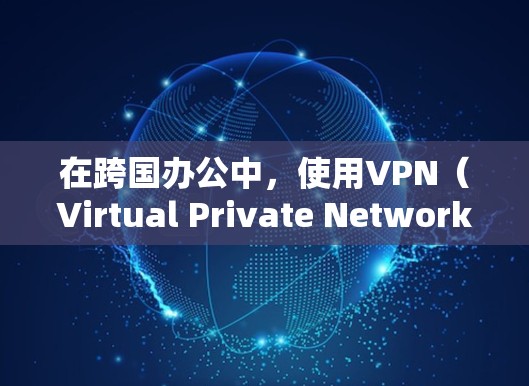 在跨国办公中,使用VPN(Virtual Private Network)可以有效地保障数据传输的安全性和隐私性。以下是常见的跨境办公VPN方案,涵盖设备配置、网络配置和数据传输等方面 在跨国办公中,使用VPN(Virtual Private Network)可以有效地保障数据传输的安全性和隐私性。以下是常见的跨境办公VPN方案,涵盖设备配置、网络配置和数据传输等方面