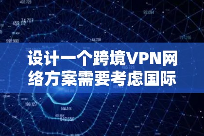 设计一个跨境VPN网络方案需要考虑国际化的环境、法律、安全、合规以及技术的复杂性。以下是一个详细的跨境VPN网络方案设计,涵盖了技术、法律、安全和政策等方面