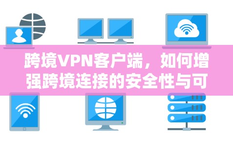 跨境VPN客户端，如何增强跨境连接的安全性与可靠性