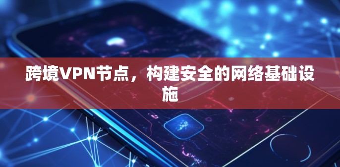 跨境VPN节点,构建安全的网络基础设施