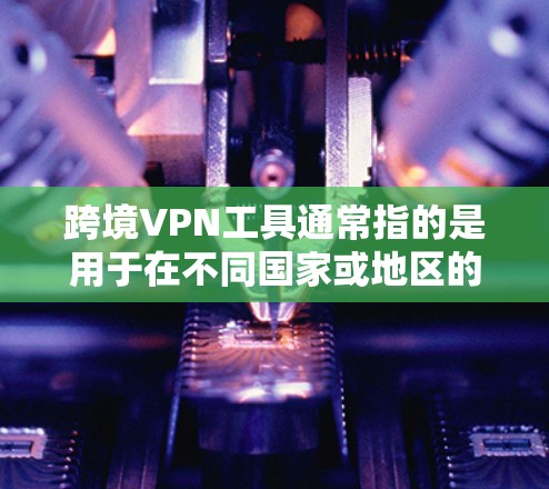 跨境VPN工具通常指的是用于在不同国家或地区的网络服务工具。这些工具旨在帮助用户在跨国或跨地区的网络环境中访问互联网,防止网络攻击和数据泄露。以下是一些常用且知名的国际VPN工具