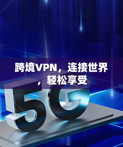 跨境VPN,连接世界,轻松享受