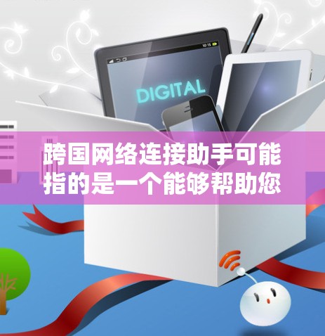 跨国网络连接助手可能指的是一个能够帮助您进行跨国网络连接的工具,或者是一个在线服务,您需要具体说明您的需求。以下是一些可能的解释