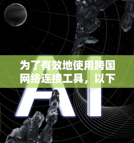 为了有效地使用跨国网络连接工具，以下是一些步骤性的指南