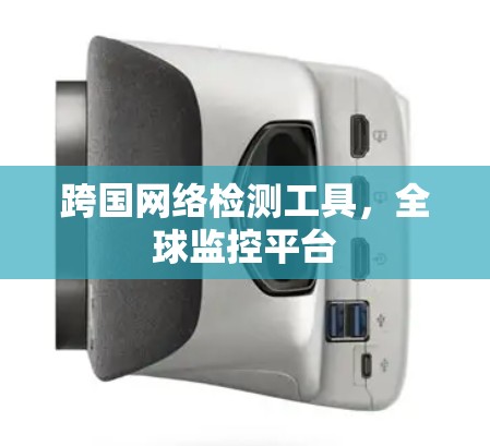 跨国网络检测工具,全球监控平台