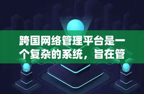 跨国网络管理平台是一个复杂的系统，旨在管理从一个国家到另一个国家的网络设备和网络服务。以下是对该平台的详细分析和总结