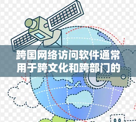 跨国网络访问软件通常用于跨文化和跨部门的协作和访问。以下是一些常见的跨国网络访问软件及其特点 跨国网络访问软件通常用于跨文化和跨部门的协作和访问。以下是一些常见的跨国网络访问软件及其特点