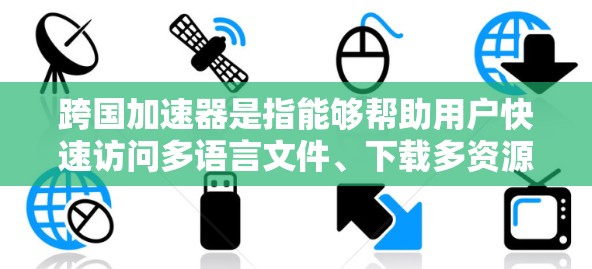 跨国加速器是指能够帮助用户快速访问多语言文件、下载多资源或跨地区的加速下载工具。如果你指的是跨国加速器的最新版本,以下是一些常见的选项 跨国加速器是指能够帮助用户快速访问多语言文件、下载多资源或跨地区的加速下载工具。如果你指的是跨国加速器的最新版本,以下是一些常见的选项