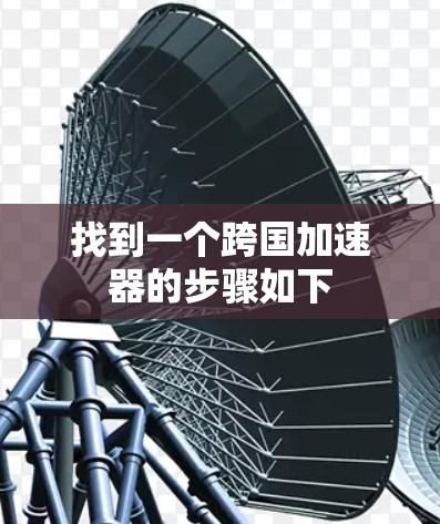 找到一个跨国加速器的步骤如下