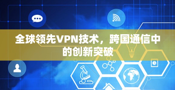 全球领先VPN技术，跨国通信中的创新突破