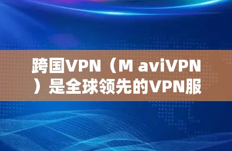 跨国VPN(M aviVPN)是全球领先的VPN服务,提供多种加密方式,包括VTT、WEP、WPA、WPA2和WPA3。虽然跨国VPN通常不会提供免费试用,但确实有一些免费的试用服务或会员优惠 跨国VPN(M aviVPN)是全球领先的VPN服务,提供多种加密方式,包括VTT、WEP、WPA、WPA2和WPA3。虽然跨国VPN通常不会提供免费试用,但确实有一些免费的试用服务或会员优惠