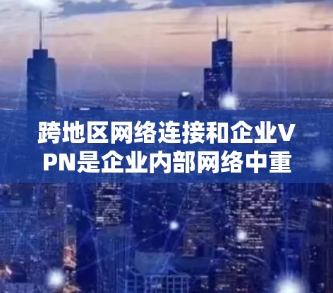 跨地区网络连接和企业VPN是企业内部网络中重要的技术手段,共同作用于企业内部数据的安全保护和网络管理。以下是对这两个概念的详细分析 跨地区网络连接和企业VPN是企业内部网络中重要的技术手段,共同作用于企业内部数据的安全保护和网络管理。以下是对这两个概念的详细分析