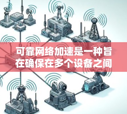 可靠网络加速是一种旨在确保在多个设备之间建立高效且稳定的网络连接的技术。它通过可靠地共享网络资源来提高数据传输速度和减少因断线或故障导致的数据丢失。以下是关于可靠网络加速的详细解释和步骤 可靠网络加速是一种旨在确保在多个设备之间建立高效且稳定的网络连接的技术。它通过可靠地共享网络资源来提高数据传输速度和减少因断线或故障导致的数据丢失。以下是关于可靠网络加速的详细解释和步骤