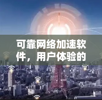 可靠网络加速软件,用户体验的未来 可靠网络加速软件,用户体验的未来