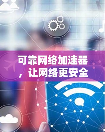 可靠网络加速器,让网络更安全,更快稳定 可靠网络加速器,让网络更安全,更快稳定