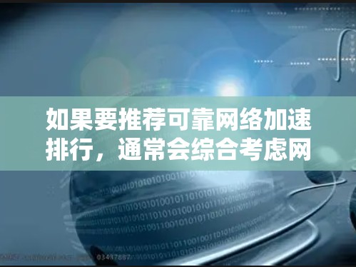如果要推荐可靠网络加速排行，通常会综合考虑网络的稳定性和可靠性，以确保数据传输的可靠性和安全性。以下是一些可靠网络加速软件的推荐列表，供您参考