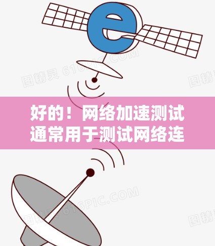 好的！网络加速测试通常用于测试网络连接的可靠性和稳定性，或者评估加速功能的性能是否稳定。以下是一些步骤和方法来进行可靠的网络加速测试