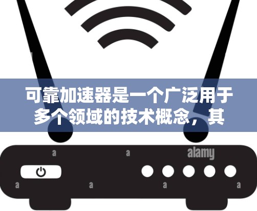 可靠加速器是一个广泛用于多个领域的技术概念,其具体含义和应用取决于上下文。以下是一些可能的解释及其意义