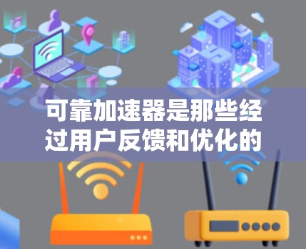 可靠加速器是那些经过用户反馈和优化的加速软件，通常能够保证稳定性和流畅运行。以下是几个可靠加速器的推荐列表，供您参考