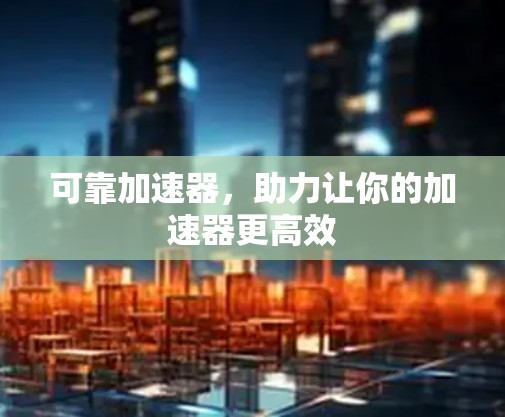 可靠加速器，助力让你的加速器更高效