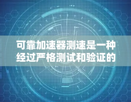 可靠加速器测速是一种经过严格测试和验证的设备，用于确保车辆在特定条件下能够可靠、安全地加速。以下是该技术的详细信息
