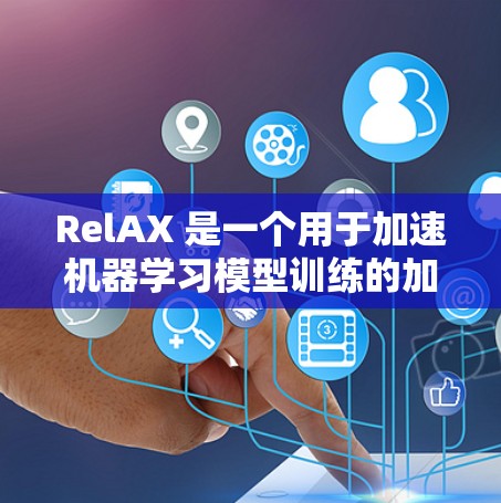RelAX 是一个用于加速机器学习模型训练的加速器，结合了优化算法和并行计算技术，显著提升了训练效率。以下是详细的总结