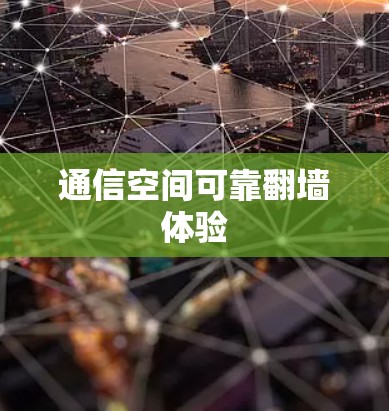 通信空间可靠翻墙体验 通信空间可靠翻墙体验