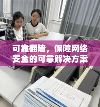 可靠翻墙，保障网络安全的可靠解决方案