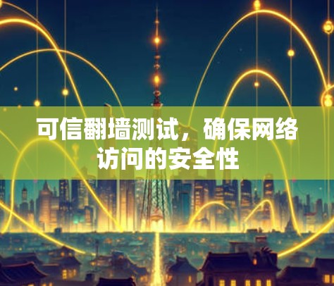 可信翻墙测试，确保网络访问的安全性