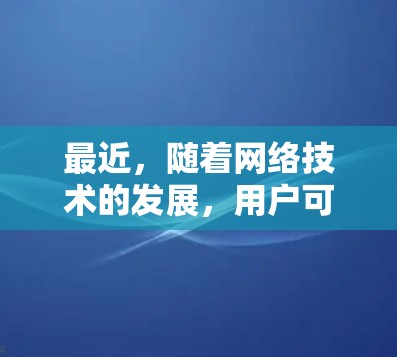 最近,随着网络技术的发展,用户可以选择更安全的VPN软件来访问网络资源。以下是几个近年来比较好的VPN软件 最近,随着网络技术的发展,用户可以选择更安全的VPN软件来访问网络资源。以下是几个近年来比较好的VPN软件