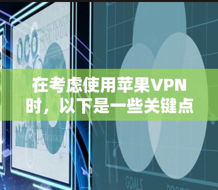 在考虑使用苹果VPN时,以下是一些关键点和建议