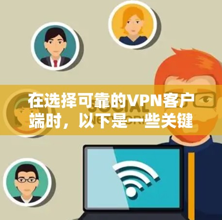 在选择可靠的VPN客户端时,以下是一些关键点和建议