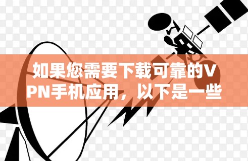 如果您需要下载可靠的VPN手机应用,以下是一些推荐的软件和工具,它们通常提供良好的安全性和服务