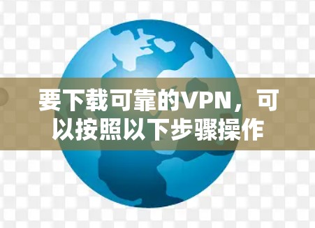 要下载可靠的VPN,可以按照以下步骤操作 要下载可靠的VPN,可以按照以下步骤操作