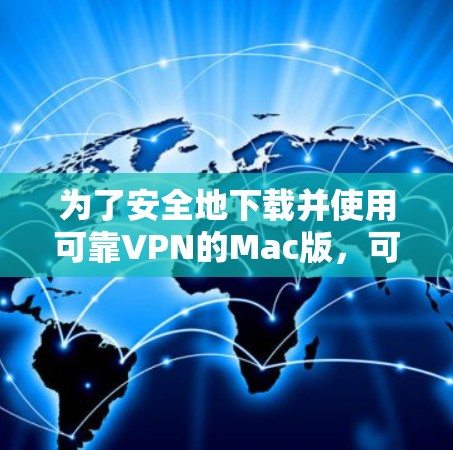 为了安全地下载并使用可靠VPN的Mac版,可以按照以下步骤进行 为了安全地下载并使用可靠VPN的Mac版,可以按照以下步骤进行