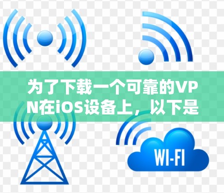 为了下载一个可靠的VPN在iOS设备上，以下是一些推荐的选择，每种VPN都有其独特的优势和适用场景