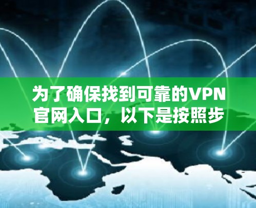 为了确保找到可靠的VPN官网入口,以下是按照步骤总结的建议
