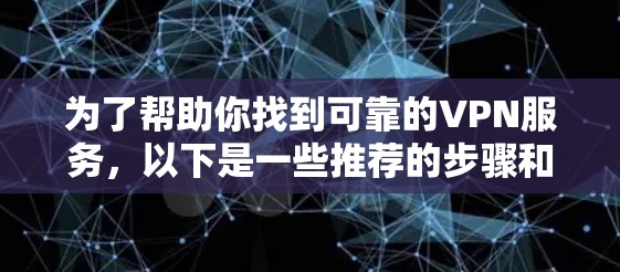 为了帮助你找到可靠的VPN服务，以下是一些推荐的步骤和信息