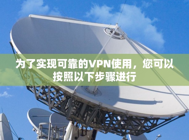 为了实现可靠的VPN使用,您可以按照以下步骤进行 为了实现可靠的VPN使用,您可以按照以下步骤进行