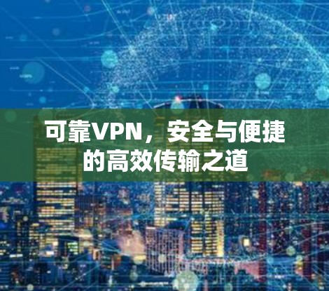 可靠VPN，安全与便捷的高效传输之道