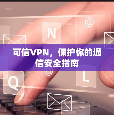 可信VPN，保护你的通信安全指南