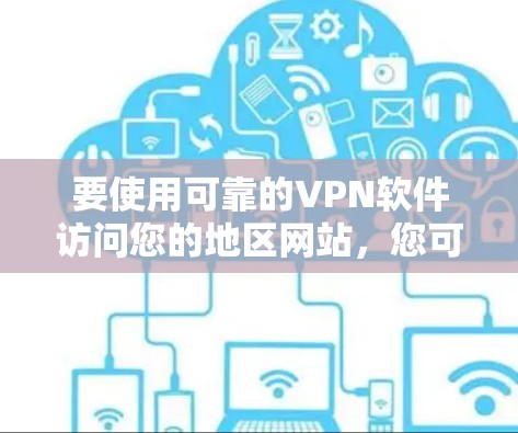 要使用可靠的VPN软件访问您的地区网站,您可以按照以下步骤操作