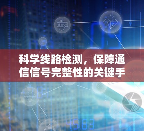 科学线路检测，保障通信信号完整性的关键手段