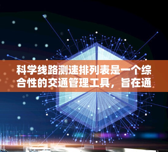 科学线路测速排列表是一个综合性的交通管理工具,旨在通过实时监测和分析交通流量和速度,优化交通管理。以下是其详细解释